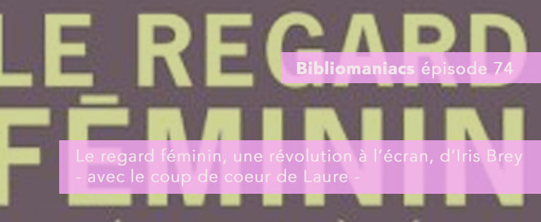 Bibliomaniacs – Emission 74- Le regard féminin, une révolution à l’écran d’Iris Brey